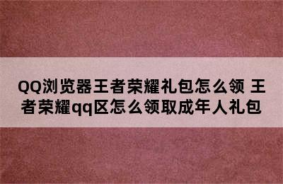 QQ浏览器王者荣耀礼包怎么领 王者荣耀qq区怎么领取成年人礼包